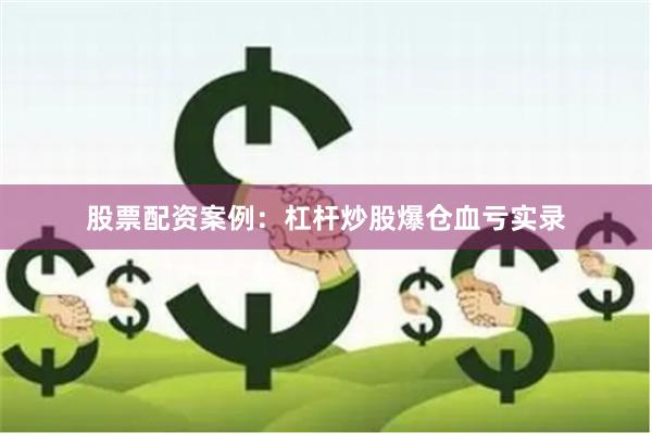 股票配资案例：杠杆炒股爆仓血亏实录