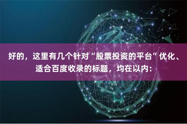 好的,这里有几个针对“股票投资的平台”优化、适合百度收录的标题,均在以内:
