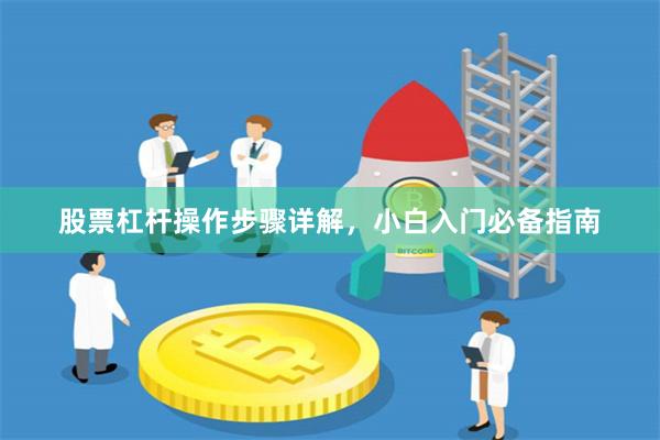 股票杠杆操作步骤详解，小白入门必备指南