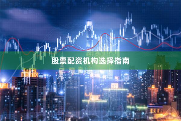 股票配资机构选择指南