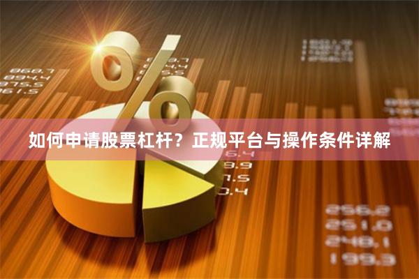 如何申请股票杠杆？正规平台与操作条件详解