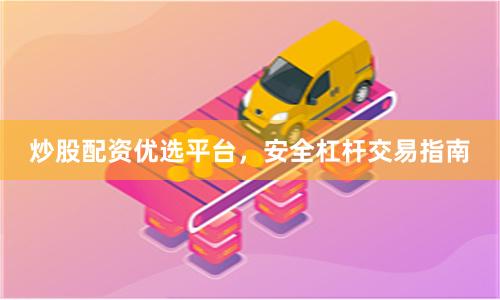 炒股配资优选平台，安全杠杆交易指南