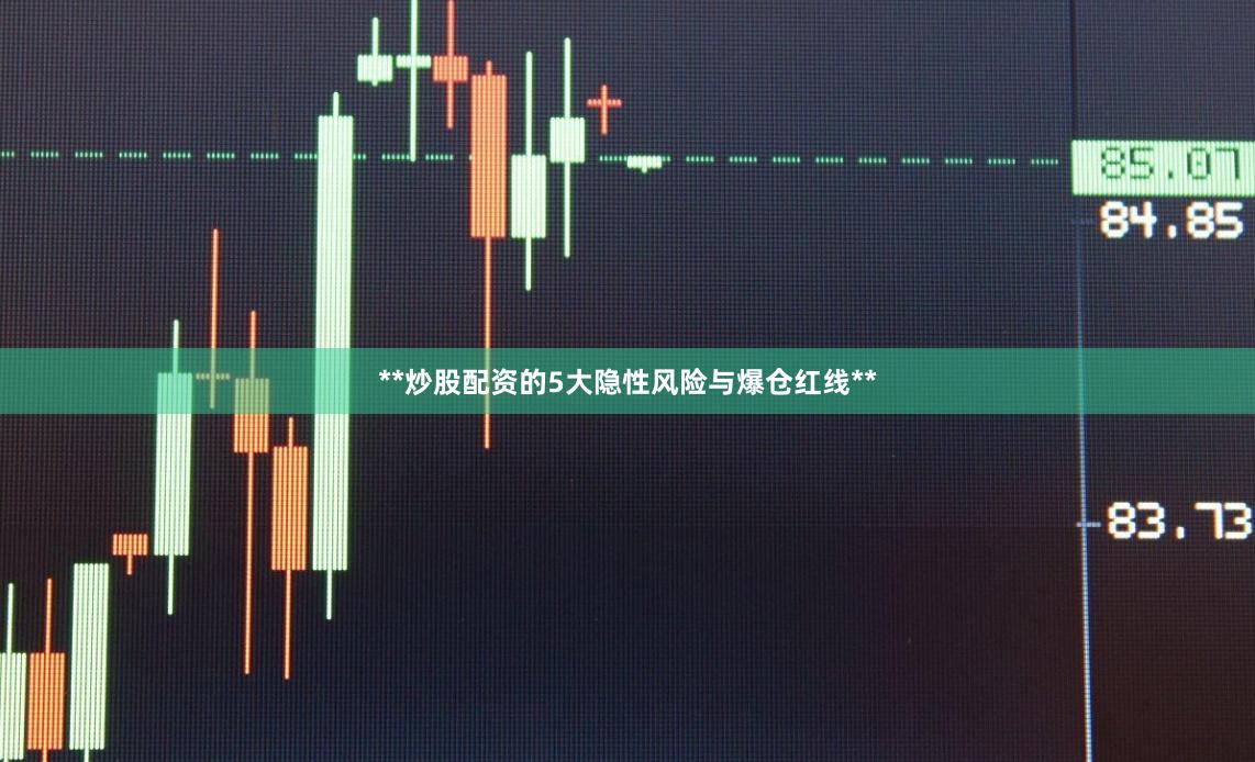 **炒股配资的5大隐性风险与爆仓红线**