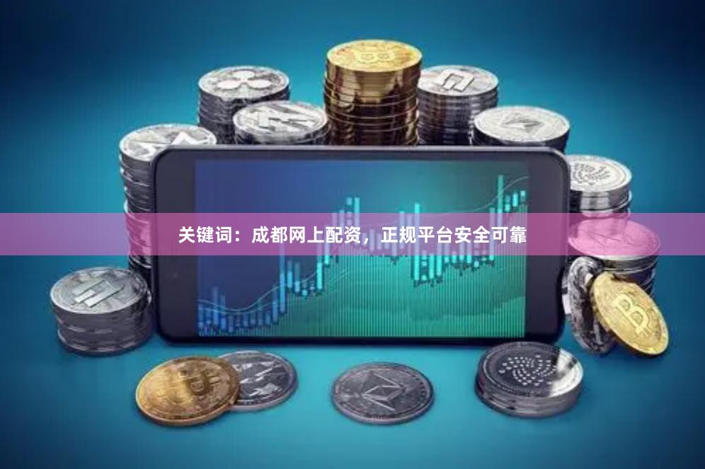关键词：成都网上配资，正规平台安全可靠