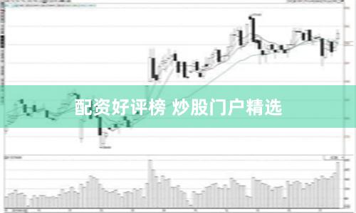 配资好评榜 炒股门户精选