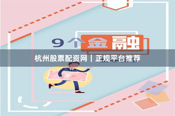 杭州股票配资网｜正规平台推荐