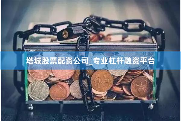 塔城股票配资公司_专业杠杆融资平台
